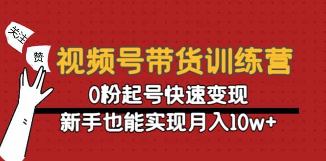 视频号带货训练营：0粉起号快速变现-智领未来创业网
