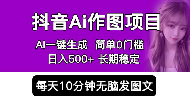 抖音Ai作图项目 Ai手机app一键生成图片 0门槛 每天10分钟发图文 日入500+-智领未来创业网