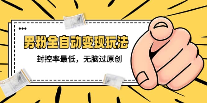 价值1980的男粉全自动变现玩法，封控率最低，无脑过原创-智领未来创业网