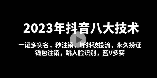 2023年抖音八大技术，一证多实名 秒注销 断抖破投流 永久捞证 钱包注销 等!-智领未来创业网