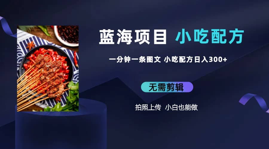 蓝海项目一分钟一条图文作品-日入300+小吃配方项目（附 684G小吃配方）-智领未来创业网