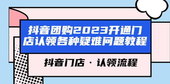 抖音团购2023开通门店认领各种疑难问题教程，抖音门店·认领流程-智领未来创业网