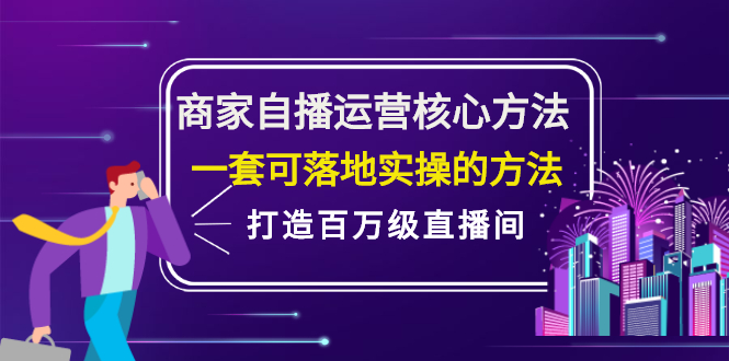 商家自播运营核心方法，一套可落地实操的方法，打造百万级直播间-智领未来创业网