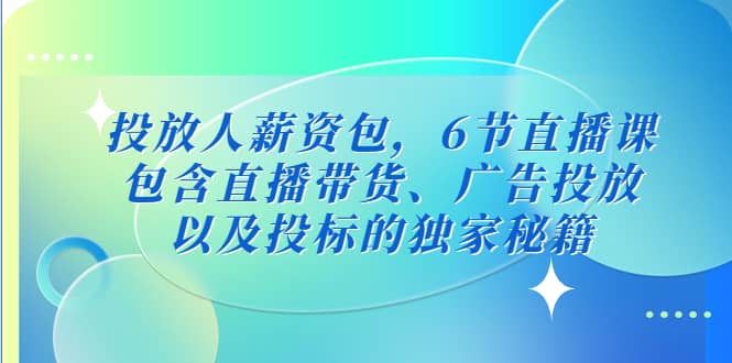 投放人薪资包，6节直播课，包含直播带货、广告投放、以及投标的独家秘籍-智领未来创业网