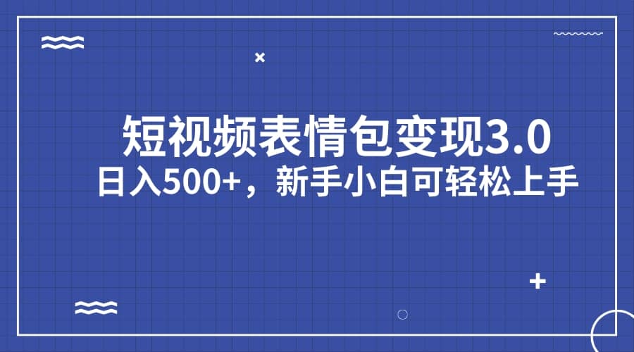 短视频表情包变现项目3.0，日入500+，新手小白轻松上手（教程+资料）-智领未来创业网