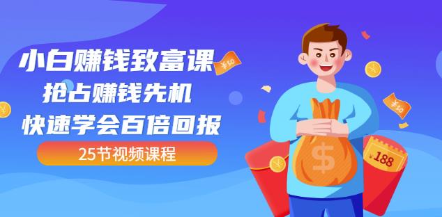 【全网最火】小白赚钱致富课：抢占赚钱先机快速学会百倍回报（25节视频）-智领未来创业网