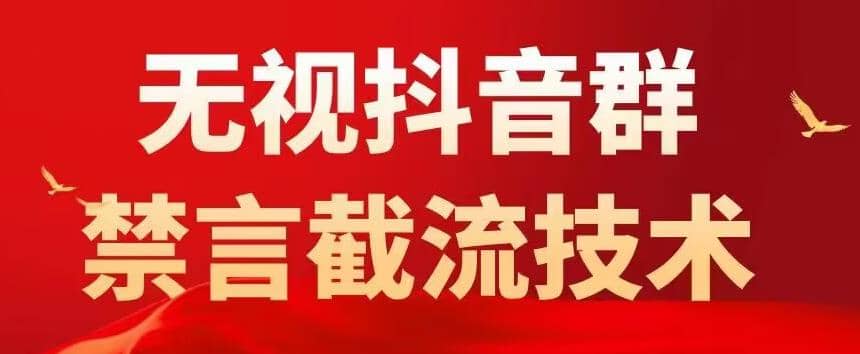 抖音粉丝群无视禁言截流技术，抖音黑科技，直接引流，0封号（教程+软件）-智领未来创业网