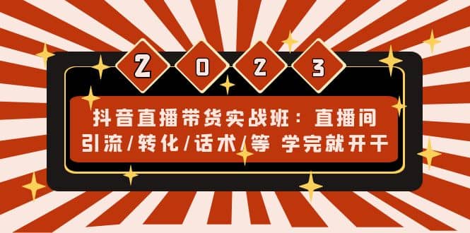 抖音直播带货实战班：直播间引流/转化/话术/等 学完就开干(无水印)-智领未来创业网