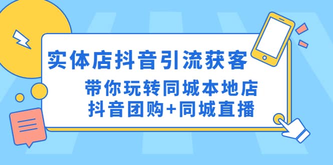 实体店抖音引流获客实操课：带你玩转同城本地店抖音团购+同城直播-智领未来创业网