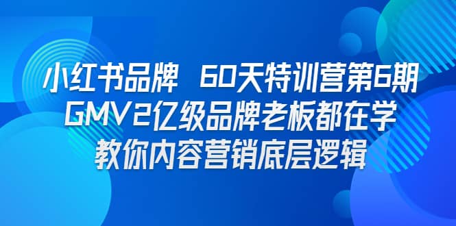 小红书品牌 60天特训营第6期 GMV2亿级品牌老板都在学 教你内容营销底层逻辑-智领未来创业网