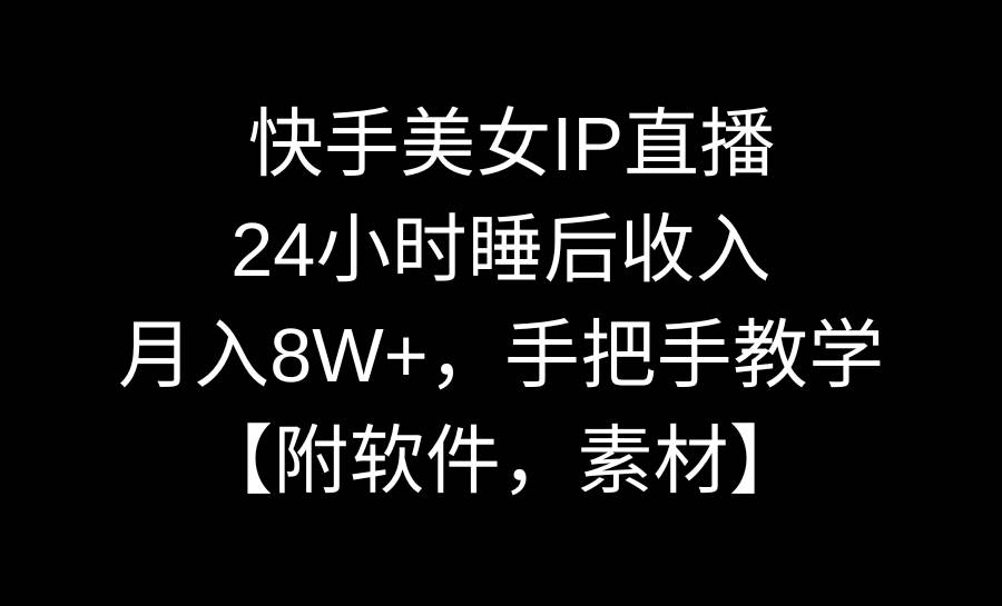 快手美女IP直播，24小时睡后收入，月入8W+，手把手教学【附软件，素材】-智领未来创业网
