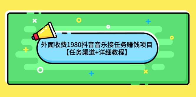 外面收费1980抖音音乐接任务赚钱项目【任务渠道+详细教程】-智领未来创业网