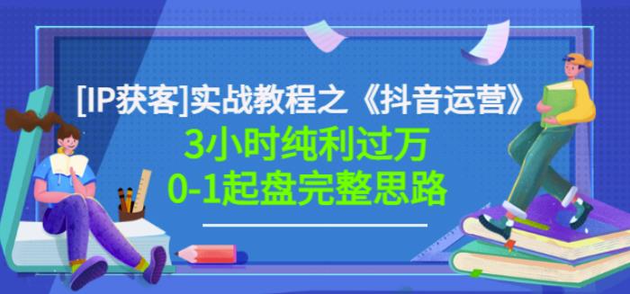星盒[IP获客]实战教程之《抖音运营》3小时纯利过万0-1起盘完整思路价值498-智领未来创业网