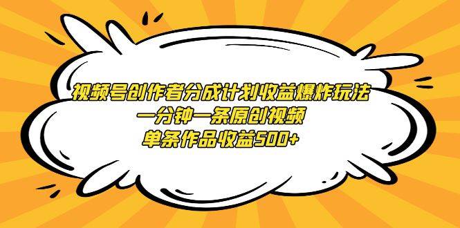 视频号创作者分成计划收益爆炸玩法，一分钟一条原创视频，单条作品收益500+-智领未来创业网
