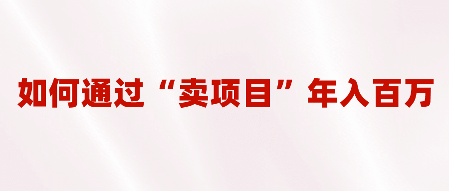 2023年最火项目：通过“卖项目”年入百万！普通人逆袭翻身的唯一出路-智领未来创业网