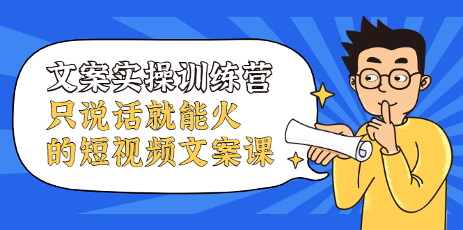 文案实操训练营，只说话就能火的短视频文案课-智领未来创业网
