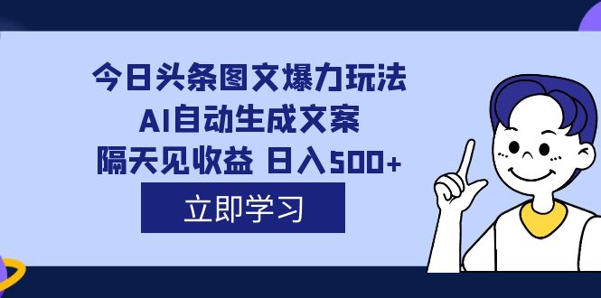 外面收费1980的今日头条图文爆力玩法,AI自动生成文案，隔天见收益 日入500+-智领未来创业网