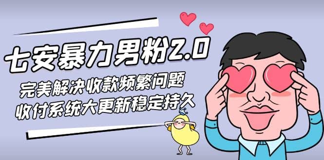七安暴力男粉2.0 完美解决收款频繁问题 收付系统大更新稳定持久(教程+素材)-智领未来创业网