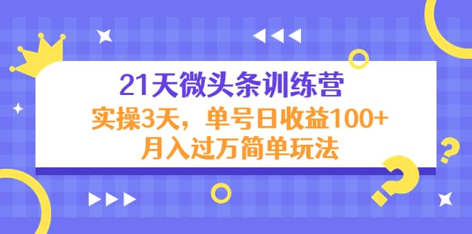 21天微头条训练营，实操3天简单玩法-智领未来创业网