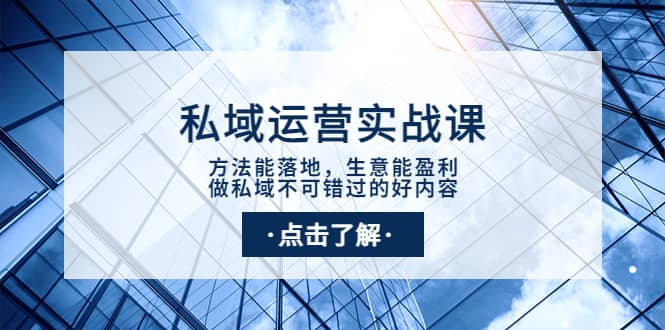 私域运营实战课：方法能落地，生意能盈利，做私域不可错过的好内容-智领未来创业网