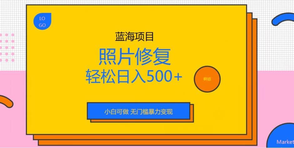 蓝海项目照片修复，轻松日入500+，小白可做无门槛暴力变现【揭秘】-智领未来创业网