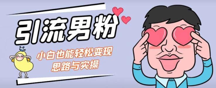 引流男粉+小白也能暴力变现的思路与实操【揭秘】-智领未来创业网