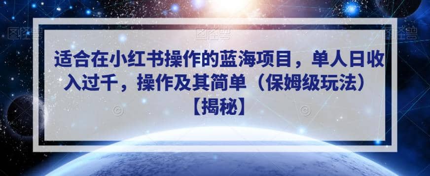 适合在小红书操作的蓝海项目，单人日收入过千，操作及其简单（保姆级玩法）【揭秘】-智领未来创业网