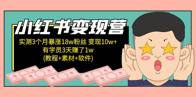 小红书变现营：实测3个月涨18w粉丝 变现10w+有学员3天1w(教程+素材+软件)-智领未来创业网
