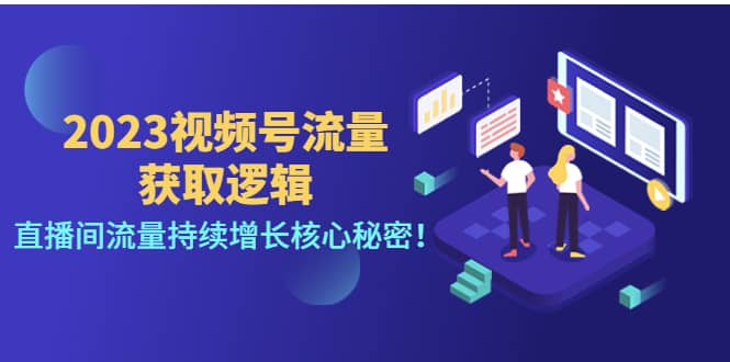 2023视频号流量获取逻辑：直播间流量持续增长核心秘密-智领未来创业网