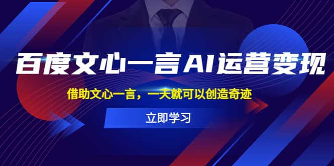 百度·文心一言AI·运营变现，借助文心一言，一天就可以创造奇迹-智领未来创业网