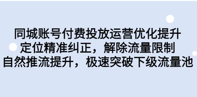 同城账号付费投放运营优化提升，定位精准纠正，解除流量限制，自然推流提升，极速突破下级流量池-智领未来创业网