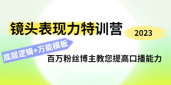 镜头表现力特训营：百万粉丝博主教您提高口播能力，底层逻辑+万能模板-智领未来创业网