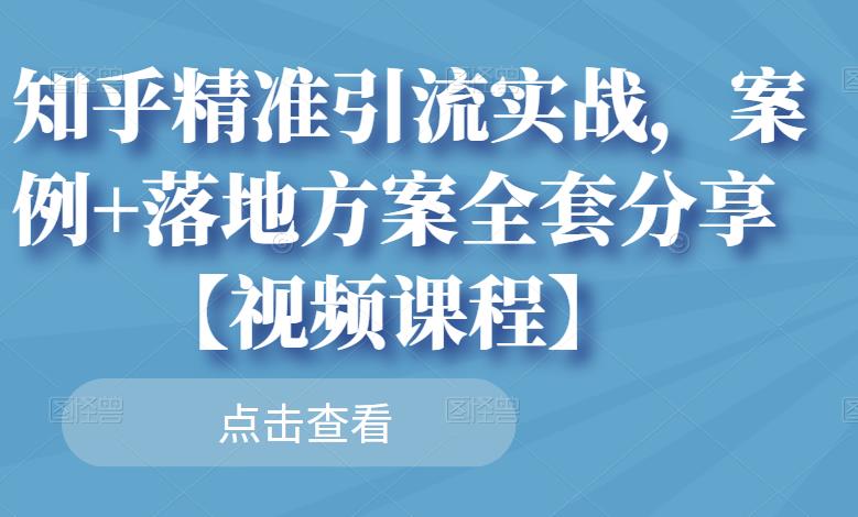 知乎精准引流实战，案例+落地方案全套分享【视频课程】-智领未来创业网