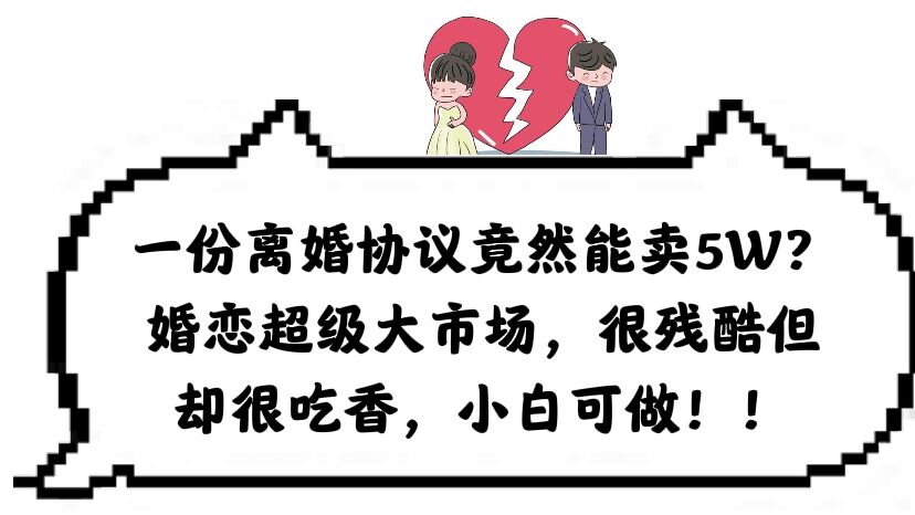 一份离婚协议竟然能卖5W？婚恋超级大市场，很残酷但却很吃香，小白可做-智领未来创业网