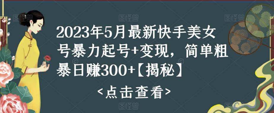 快手暴力起号+变现2023五月最新玩法，简单粗暴 日入300+-智领未来创业网
