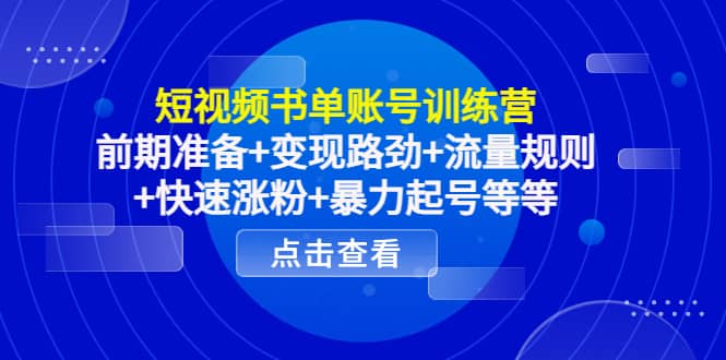 短视频书单账号训练营，前期准备+变现路劲+流量规则+快速涨粉+暴力起号等等-智领未来创业网