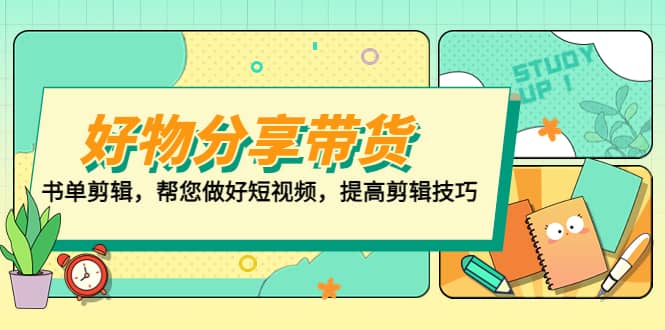 好物/分享/带货、书单剪辑，帮您做好短视频，提高剪辑技巧 打造百人直播间-智领未来创业网