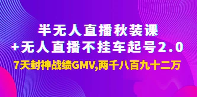 半无人直播秋装课+无人直播不挂车起号2.0：7天封神战绩GMV两千八百九十二万-智领未来创业网