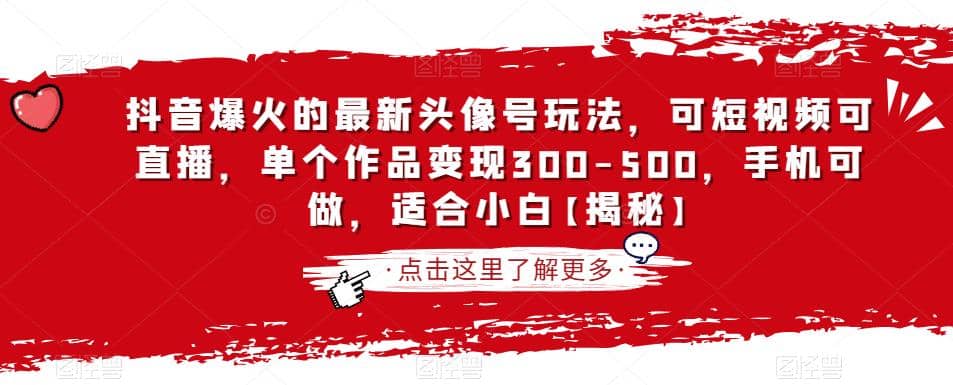 抖音爆火的最新头像号玩法，可短视频可直播，单个作品变现300-500，手机可做，适合小白【揭秘】-智领未来创业网