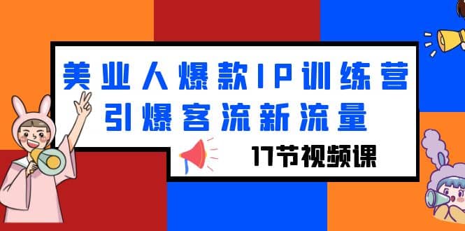 美业人爆款IP训练营，引爆客流新流量（17节视频课）-智领未来创业网