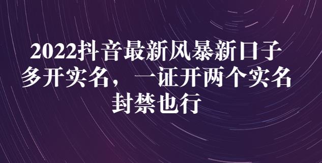 2022抖音最新风暴新口子：多开实名，一整开两个实名，封禁也行-智领未来创业网