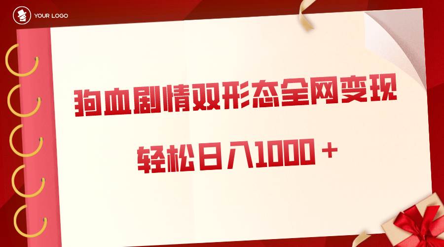 狗血剧情多渠道变现，双形态全网布局，轻松日入1000＋，保姆级项目拆解-智领未来创业网
