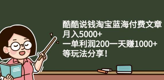 酷酷说钱淘宝蓝海付费文章:月入5000+一单利润200一天赚1000+(等玩法分享)-智领未来创业网