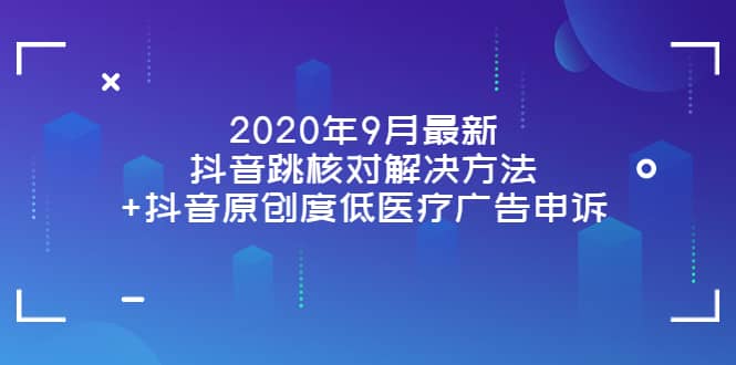 2020年9月最新抖音跳核对解决方法+抖音原创度低医疗广告申诉-智领未来创业网