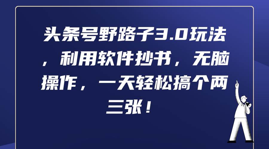 头条号野路子3.0玩法，利用软件抄书，无脑操作，一天轻松搞个两三张！-智领未来创业网