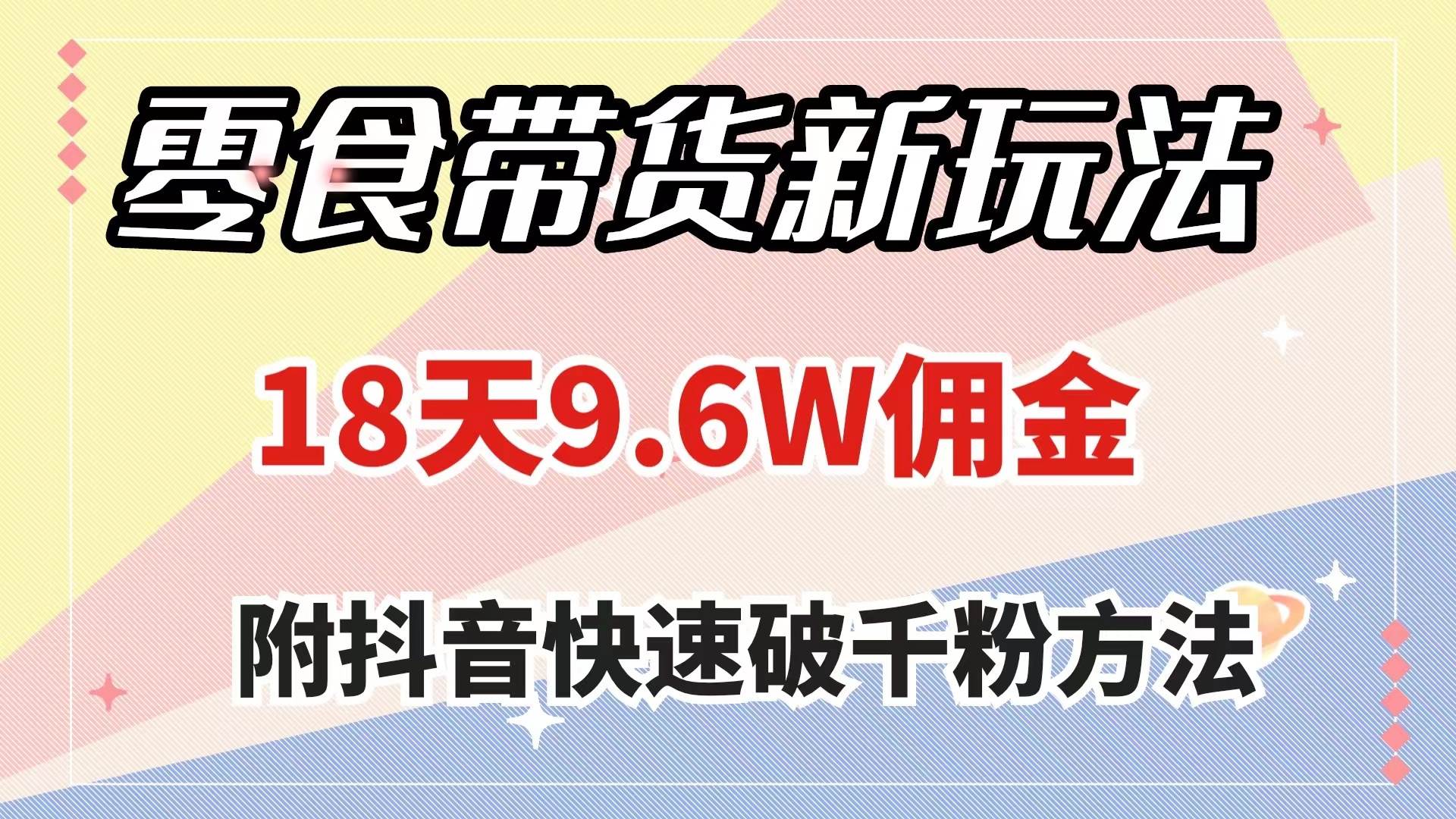 零食带货新玩法，18天9.6w佣金，几分钟一个作品（附快速破千粉方法）-智领未来创业网