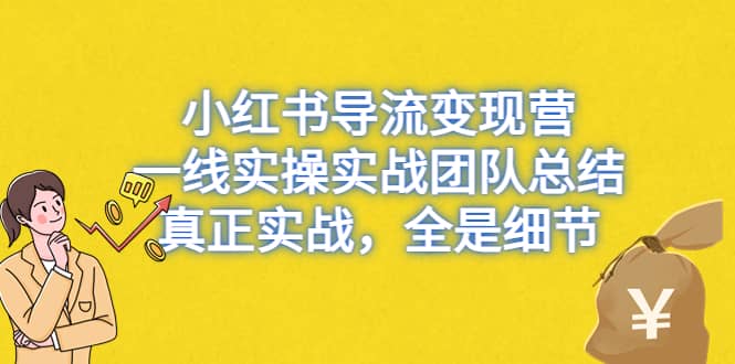 小红书导流变现营，一线实战团队总结，真正实战，全是细节，全平台适用-智领未来创业网