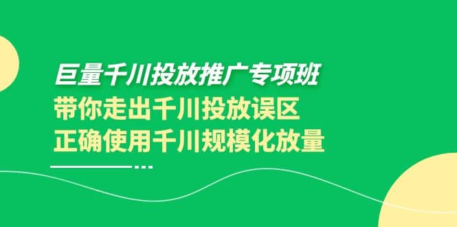 巨量千川投放推广专项班，带你走出千川投放误区正确使用千川规模化放量-智领未来创业网