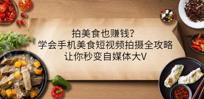 拍美食也赚钱？学会手机美食短视频拍摄全攻略，让你秒变自媒体大V-智领未来创业网