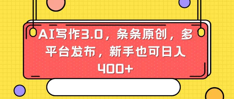 AI写作3.0，条条原创，多平台发布，新手也可日入400+-智领未来创业网